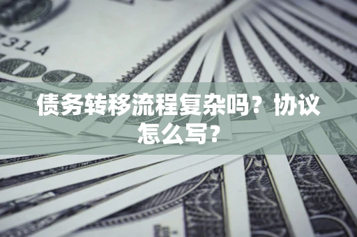 济南债务转移流程复杂吗？协议怎么写？