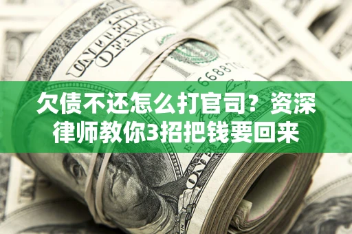 济南欠债不还怎么打官司？资深律师教你3招把钱要回来