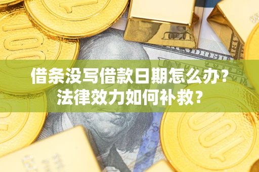 济南借条没写借款日期怎么办？法律效力如何补救？