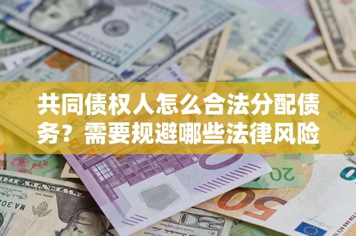 济南共同债权人怎么合法分配债务？需要规避哪些法律风险？