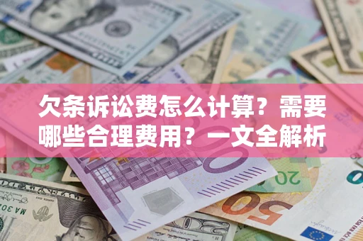 济南欠条诉讼费怎么计算？需要哪些合理费用？一文全解析