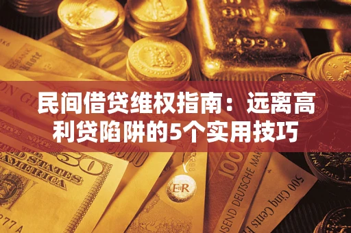 济南民间借贷维权指南：远离高利贷陷阱的5个实用技巧