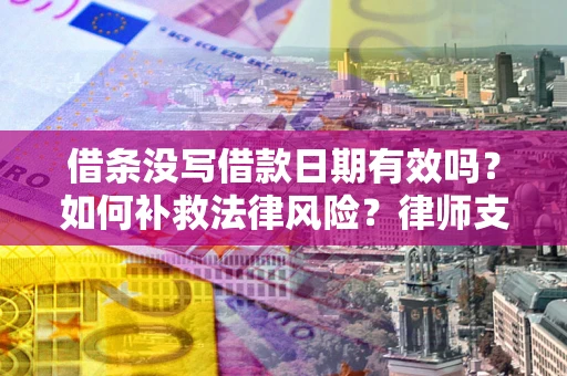 济南借条没写借款日期有效吗？如何补救法律风险？律师支招