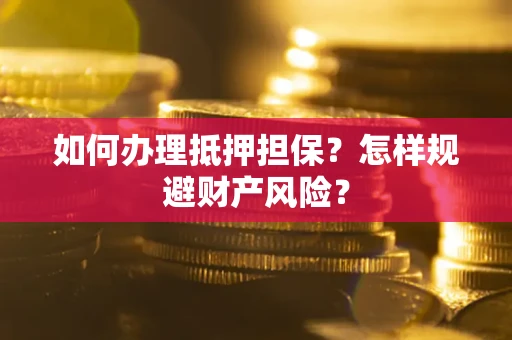 济南如何办理抵押担保？怎样规避财产风险？
