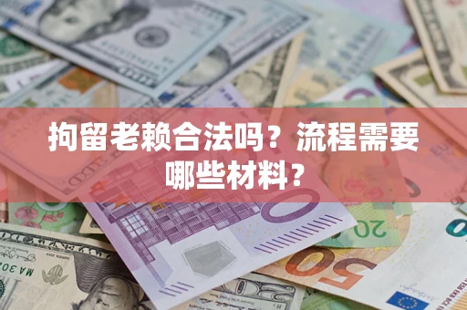 济南拘留老赖合法吗？流程需要哪些材料？