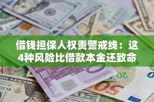 济南借钱担保人权责警戒线：这4种风险比借款本金还致命