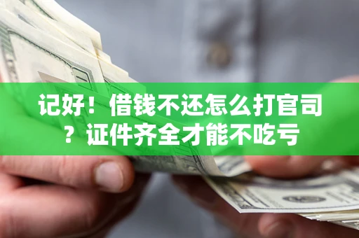 济南记好！借钱不还怎么打官司？证件齐全才能不吃亏