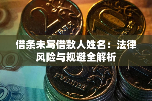 济南借条未写借款人姓名：法律风险与规避全解析