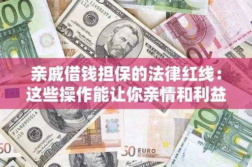 济南亲戚借钱担保的法律红线：这些操作能让你亲情和利益两不误