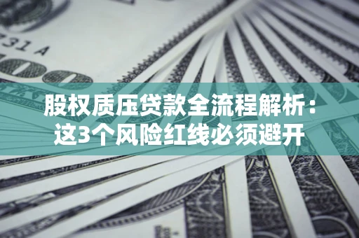 济南股权质压贷款全流程解析：这3个风险红线必须避开