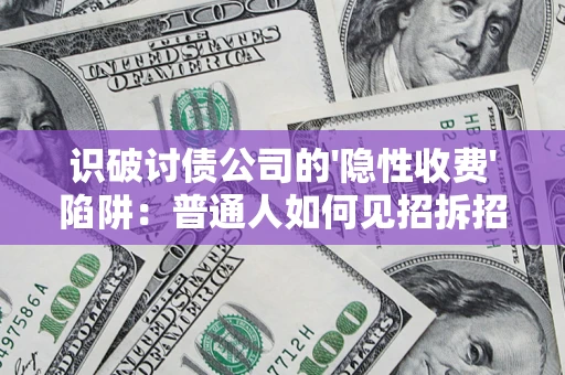 济南识破讨债公司的'隐性收费'陷阱：普通人如何见招拆招？