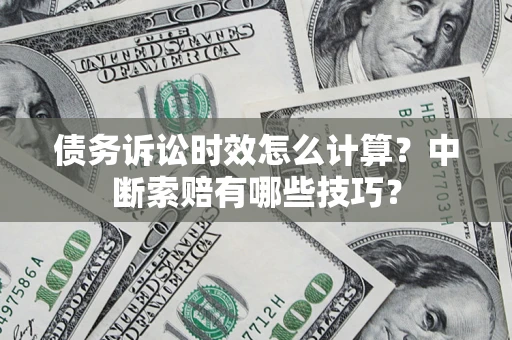 济南债务诉讼时效怎么计算？中断索赔有哪些技巧？