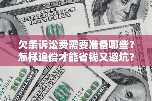 济南欠条诉讼费需要准备哪些？怎样追偿才能省钱又避坑？