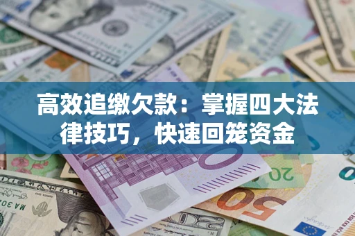 济南高效追缴欠款：掌握四大法律技巧，快速回笼资金