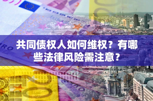 济南共同债权人如何维权？有哪些法律风险需注意？
