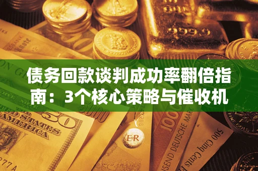 济南债务回款谈判成功率翻倍指南：3个核心策略与催收机构避坑法则