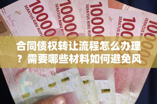 济南合同债权转让流程怎么办理？需要哪些材料如何避免风险？