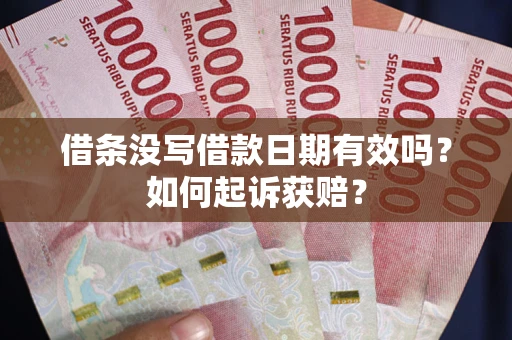 济南借条没写借款日期有效吗？如何起诉获赔？