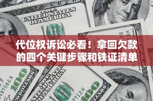 济南代位权诉讼必看！拿回欠款的四个关键步骤和铁证清单