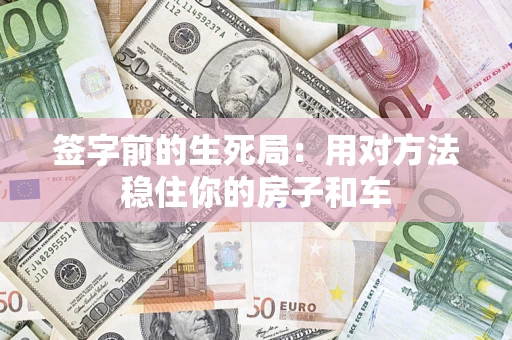 济南签字前的生死局：用对方法稳住你的房子和车