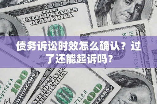济南债务诉讼时效怎么确认？过了还能起诉吗？