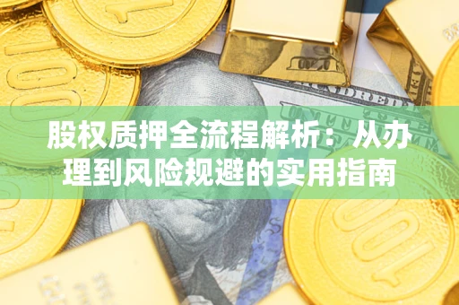 济南股权质押全流程解析：从办理到风险规避的实用指南