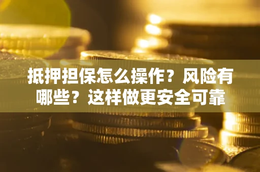 济南抵押担保怎么操作？风险有哪些？这样做更安全可靠