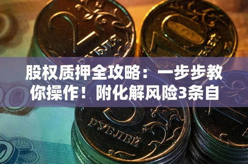 济南股权质押全攻略：一步步教你操作！附化解风险3条自救法则