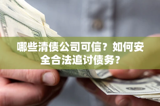 济南哪些清债公司可信？如何安全合法追讨债务？