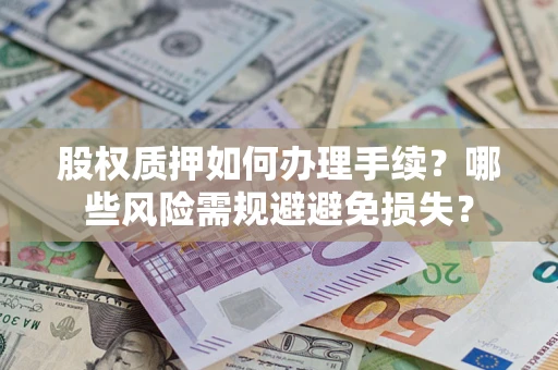 济南股权质押如何办理手续？哪些风险需规避避免损失？