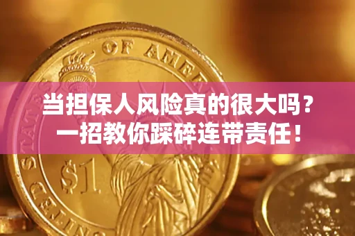 济南当担保人风险真的很大吗？一招教你踩碎连带责任！