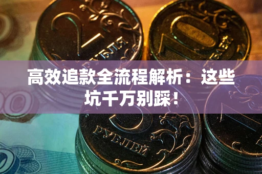 济南高效追款全流程解析：这些坑千万别踩！