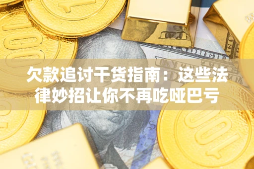 济南欠款追讨干货指南：这些法律妙招让你不再吃哑巴亏