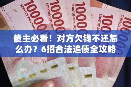 济南债主必看！对方欠钱不还怎么办？6招合法追债全攻略