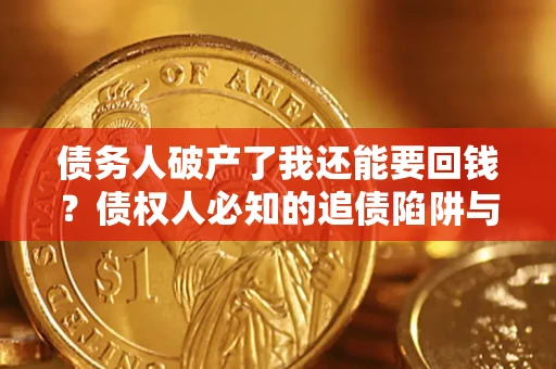 济南债务人破产了我还能要回钱？债权人必知的追债陷阱与破局之道