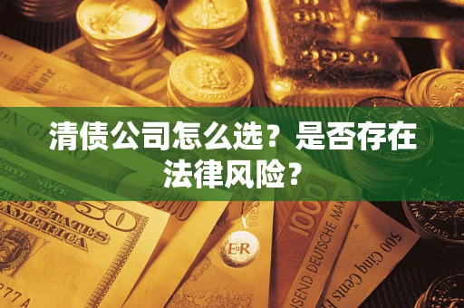 济南清债公司怎么选？是否存在法律风险？