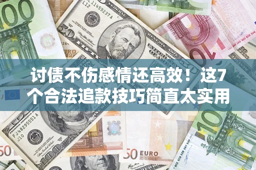 济南讨债不伤感情还高效！这7个合法追款技巧简直太实用