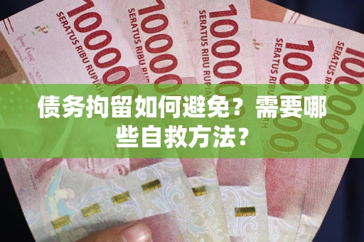 济南债务拘留如何避免？需要哪些自救方法？
