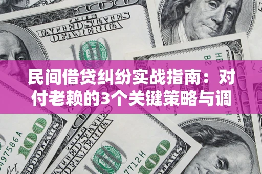 济南民间借贷纠纷实战指南：对付老赖的3个关键策略与调解盲区解析