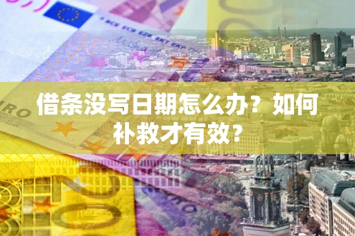 济南借条没写日期怎么办？如何补救才有效？