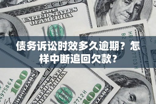 济南债务诉讼时效多久逾期？怎样中断追回欠款？