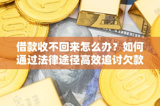 济南借款收不回来怎么办？如何通过法律途径高效追讨欠款？