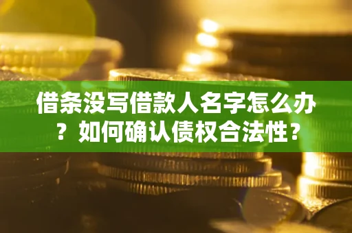 济南借条没写借款人名字怎么办？如何确认债权合法性？