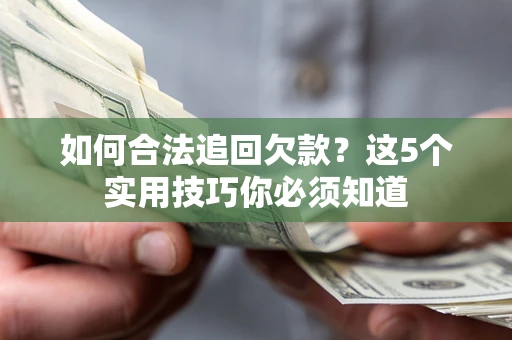 济南如何合法追回欠款？这5个实用技巧你必须知道