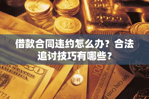 济南借款合同违约怎么办？合法追讨技巧有哪些？