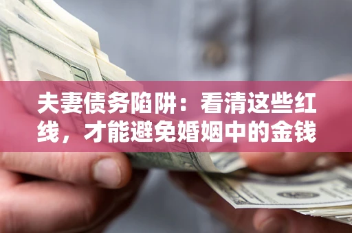 济南夫妻债务陷阱：看清这些红线，才能避免婚姻中的金钱危机