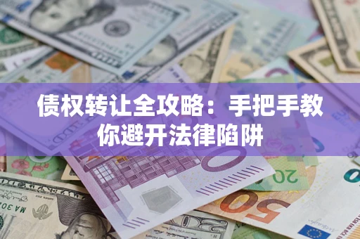 济南债权转让全攻略：手把手教你避开法律陷阱