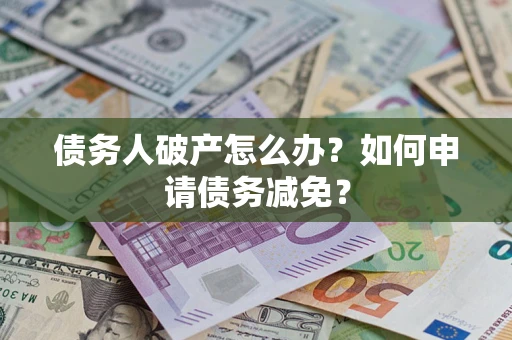 济南债务人破产怎么办？如何申请债务减免？