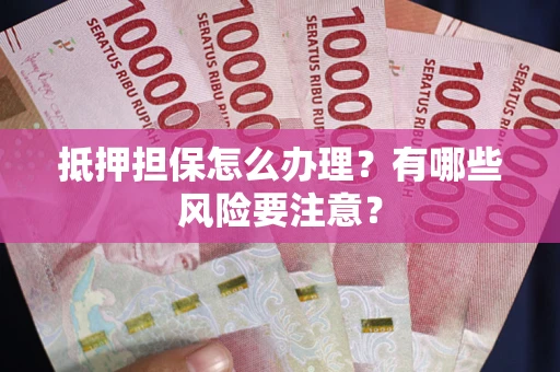 济南抵押担保怎么办理？有哪些风险要注意？