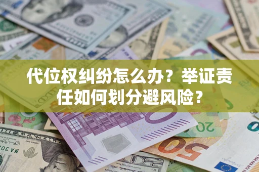 济南代位权纠纷怎么办？举证责任如何划分避风险？